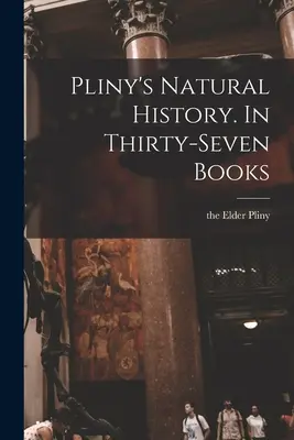 Plíniova prírodopisná história. V tridsiatich siedmich knihách - Pliny's Natural History. In Thirty-seven Books