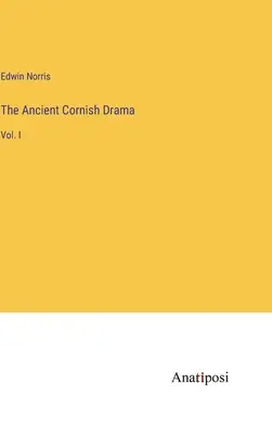 Staroveká cornwallská dráma: I. - The Ancient Cornish Drama: Vol. I