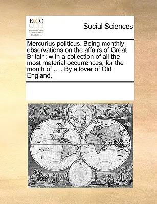Mercurius Politicus. Mesačné poznámky o záležitostiach Veľkej Británie; so zbierkou všetkých najdôležitejších udalostí; na mesiac - Mercurius Politicus. Being Monthly Observations on the Affairs of Great Britain; With a Collection of All the Most Material Occurrences; For the Month
