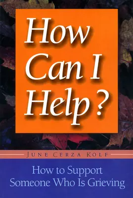 Ako môžem pomôcť?: Ako podporiť niekoho, kto smúti - How Can I Help?: How to Support Someone Who Is Grieving