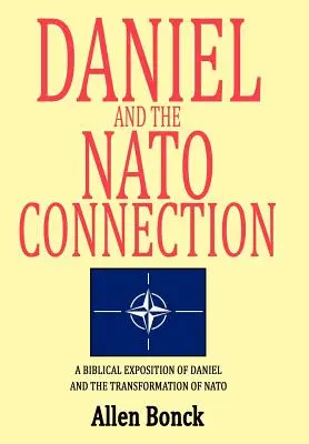 Daniel a spojenie s NATO: A Biblical Exposition of Daniel and Transformation of NATO: A Biblical Exposition of Daniel and Transformation of NATO - Daniel and the NATO Connection: A Biblical Exposition of Daniel and the Transformation of NATO