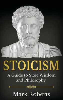 Stoicizmus: A Guide to Stoic Wisdom and Philosophy (Sprievodca stoickou múdrosťou a filozofiou) - Stoicism: A Guide to Stoic Wisdom and Philosophy
