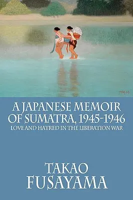 Japonské spomienky na Sumatru v rokoch 1945 - 1946: Láska a nenávisť v oslobodzovacej vojne - A Japanese Memoir of Sumatra, 1945-1946: Love and Hatred in the Liberation War