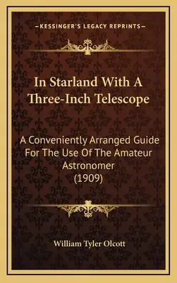 Vo hviezdnej krajine s trojpalcovým ďalekohľadom: Vhodne usporiadaná príručka pre potreby amatérskeho astronóma (1909) - In Starland With A Three-Inch Telescope: A Conveniently Arranged Guide For The Use Of The Amateur Astronomer (1909)