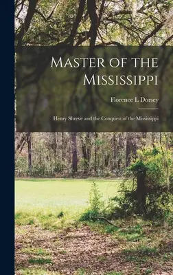 Pán Mississippi; Henry Shreve a dobytie Mississippi - Master of the Mississippi; Henry Shreve and the Conquest of the Mississippi