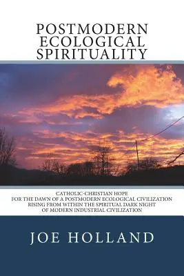 Postmoderná ekologická spiritualita: Katolícko-kresťanská nádej pre úsvit postmodernej ekologickej civilizácie vychádzajúcej z duchovnej tmy - Postmodern Ecological Spirituality: Catholic-Christian Hope for the Dawn of a Postmodern Ecological Civilization Rising from within the Spiritual Dark