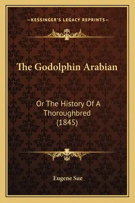 Godolphin Arabian: (1845) - The Godolphin Arabian: Or The History Of A Thoroughbred (1845)