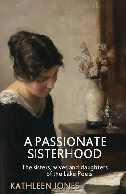 Vášnivé sesterstvo: Sestra, manželka a dcéra básnikov od jazera - A Passionate Sisterhood: The sisters, wives and daughters of the Lake Poets