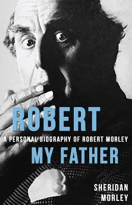 Robert, môj otec: Osobný životopis Roberta Morleyho - Robert My Father: A Personal Biography of Robert Morley