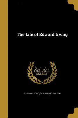 Život Edwarda Irvinga (Oliphant (margaret) 1828-1897) - The Life of Edward Irving (Oliphant (margaret) 1828-1897)