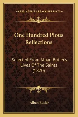 Sto zbožných úvah: Stovky úvah zo životov svätých (1870) - One Hundred Pious Reflections: Selected From Alban Butler's Lives Of The Saints (1870)