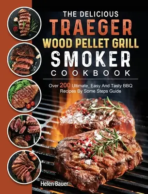 Lahodná kuchárska kniha Traeger Wood Pellet Grill And Smoker Cookbook: Viac ako 200 dokonalých, jednoduchých a chutných receptov na grilovanie podľa príručky Some Steps Guide - The Delicious Traeger Wood Pellet Grill And Smoker Cookbook: Over 200 Ultimate, Easy And Tasty BBQ Recipes By Some Steps Guide