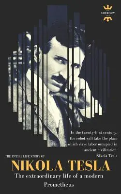 Nikola Tesla: Tesla: neobyčajný život moderného Prometea: Tesla: celý životný príbeh - Nikola Tesla: The extraordinary life of a modern Prometheus: The Entire Life Story