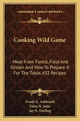 Varenie diviny: Mäso z lesa, poľa a potoka a ako ho pripraviť na stôl, 432 receptov - Cooking Wild Game: Meat From Forest, Field And Stream And How To Prepare It For The Table, 432 Recipes