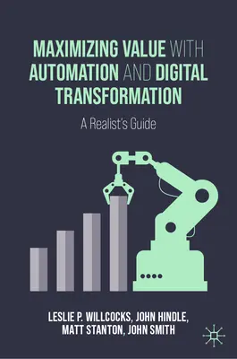 Maximalizácia hodnoty pomocou automatizácie a digitálnej transformácie: Príručka pre realistov: Transformácia a digitalizácia: Príručka pre realistov - Maximizing Value with Automation and Digital Transformation: A Realist's Guide