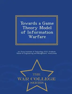 K modelu teórie hier informačnej vojny - War College Series - Towards a Game Theory Model of Information Warfare - War College Series