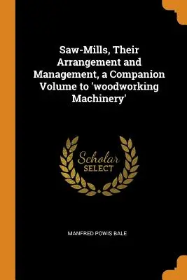 Píly, ich usporiadanie a riadenie, sprievodný zväzok k „drevospracujúcim strojom - Saw-Mills, Their Arrangement and Management, a Companion Volume to 'woodworking Machinery'