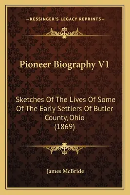Pioneer Biography V1: (1869) - Pioneer Biography V1: Sketches Of The Lives Of Some Of The Early Settlers Of Butler County, Ohio (1869)