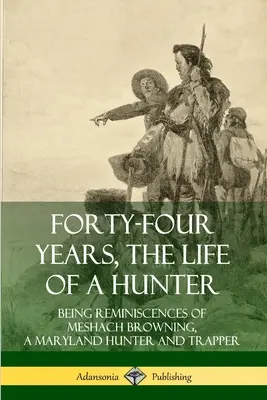 Štyridsaťštyri rokov, život lovca: Spomienky Meshacha Browninga, lovca a trapera z Marylandu - Forty-Four Years, the Life of a Hunter: Being Reminiscences of Meshach Browning, a Maryland Hunter and Trapper
