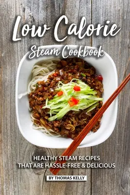 Nízkokalorická kuchárka na pare: Zdravé recepty na pare, ktoré sú bez problémov a chutné - Low Calorie Steam Cookbook: Healthy Steam Recipes That are Hassle-Free & Delicious