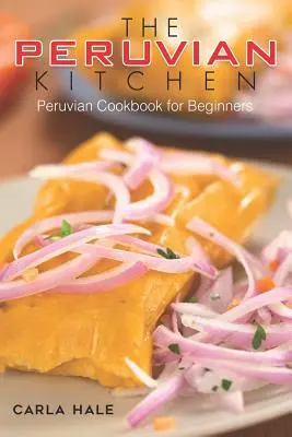 Peruánska kuchyňa: Peruánska kuchárka pre začiatočníkov - The Peruvian Kitchen: Peruvian Cookbook for Beginners