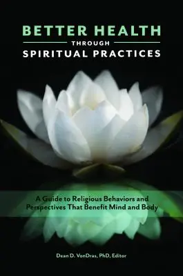 Lepšie zdravie vďaka duchovným praktikám: Zdravé zdravie: Sprievodca náboženským správaním a perspektívami, ktoré prospievajú mysli a telu - Better Health through Spiritual Practices: A Guide to Religious Behaviors and Perspectives that Benefit Mind and Body