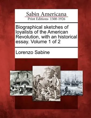 Životopisné črty lojalistov americkej revolúcie s historickou esejou. 1. zväzok z 2 - Biographical sketches of loyalists of the American Revolution, with an historical essay. Volume 1 of 2