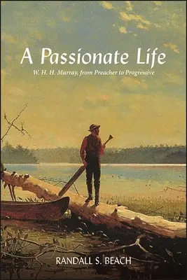 Vášnivý život: H. H. Murray, od kazateľa po pokrokového politika - A Passionate Life: W. H. H. Murray, from Preacher to Progressive