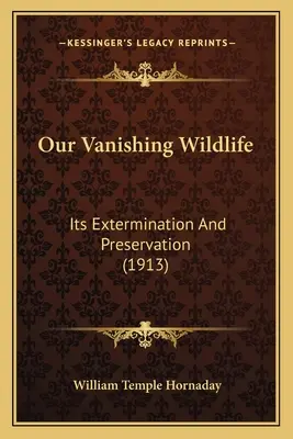 Naša miznúca divá zver: jej vyhubenie a ochrana (1913) - Our Vanishing Wildlife: Its Extermination And Preservation (1913)