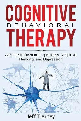 Kognitívno-behaviorálna terapia: Kognitívna behaviorálna metóda: príručka na prekonanie úzkosti, negatívneho myslenia a depresie - Cognitive Behavioral Therapy: A Guide to Overcoming Anxiety, Negative Thinking, and Depression