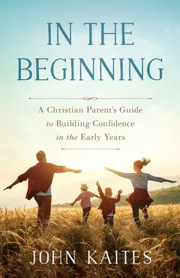Na začiatku: Sprievodca kresťanského rodiča pri budovaní dôvery v prvých rokoch života - In the Beginning: A Christian Parent's Guide to Building Confidence in the Early Years