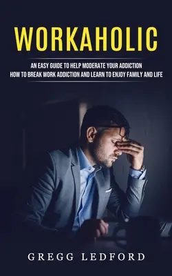 Workoholička: (Ako sa zbaviť závislosti na práci a naučiť sa užívať si rodinu a život) - Workaholic: An Easy Guide to Help Moderate Your Addiction (How to Break Work Addiction and Learn to Enjoy Family and Life)