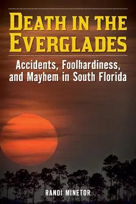 Smrť v Everglades: Nehody, bláznovstvá a chaos na južnej Floride - Death in the Everglades: Accidents, Foolhardiness, and Mayhem in South Florida