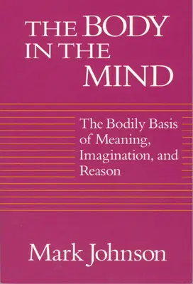 Telo v mysli: Telo: telesné základy významu, predstavivosti a rozumu - The Body in the Mind: The Bodily Basis of Meaning, Imagination, and Reason