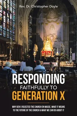 Verne odpovedať generácii X: Prečo generácia X masovo odmietla Cirkev, čo to znamená pre budúcnosť Cirkvi a čo s tým môžeme urobiť - Responding Faithfully to Generation X: Why Gen X Rejected the Church En Masse, What It Means to the Future of the Church & What We Can Do About It