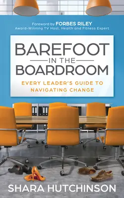 Bosé nohy v zasadačke: Sprievodca každého vedúceho pracovníka pri zvládaní zmien - Barefoot in the Boardroom: Every Leader's Guide to Navigating Change