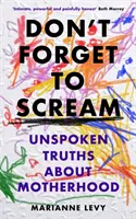 Nezabudni kričať - Nevypovedané pravdy o materstve - Don't Forget to Scream - Unspoken Truths About Motherhood