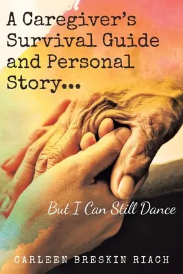 Sprievodca prežitím opatrovateľa a jeho osobný príbeh...Ale stále môžem tancovať - A Caregiver's Survival Guide and Personal Story...But I Can Still Dance