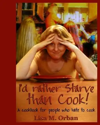 Radšej hladovať, ako variť! Kuchařka pre ľudí, ktorí neradi varia - I'd rather Starve than Cook!: A cookbook for people who hate to cook