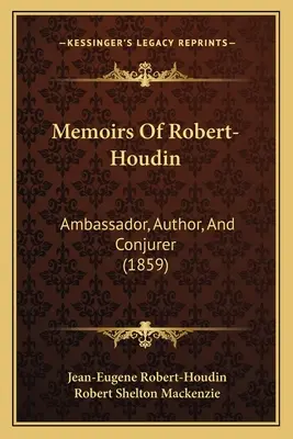 Memoáre Roberta-Houdina: Veľvyslanec, autor a kúzelník (1859) - Memoirs Of Robert-Houdin: Ambassador, Author, And Conjurer (1859)