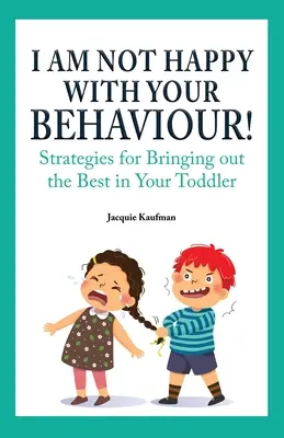Nie som spokojný s tvojím správaním! Stratégie, ako z vášho batoľaťa dostať to najlepšie - I Am Not Happy with Your Behaviour!: Strategies for Bringing out the Best in Your Toddler