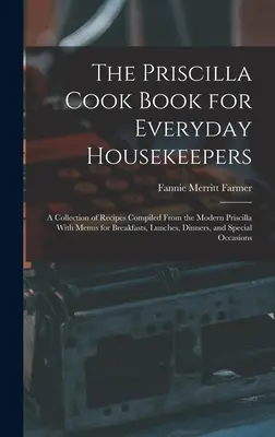 Priscilla Cook Book for Everyday Housekeepers: Séria receptov zostavená z modernej Priscilly s jedálnymi lístkami na raňajky, obedy, večere - The Priscilla Cook Book for Everyday Housekeepers: A Collection of Recipes Compiled From the Modern Priscilla With Menus for Breakfasts, Lunches, Dinn