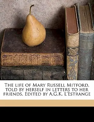 Život Mary Russell Mitfordovej, ktorý sama vyrozprávala v listoch svojim priateľom. Edited by A.G.K. L'Estrange Volume 1 - The Life of Mary Russell Mitford, Told by Herself in Letters to Her Friends. Edited by A.G.K. L'Estrange Volume 1