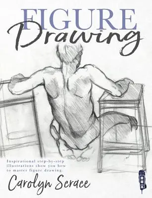 Kreslenie postavy: Inšpiratívne ilustrácie krok za krokom vám ukážu, ako zvládnuť kreslenie postavy - Figure Drawing: Inspirational Step-By-Step Illustrations Show You How to Master Figure Drawing