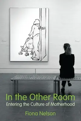 V druhej miestnosti: Vstúpiť do kultúry materstva - In the Other Room: Entering the Culture of Motherhood