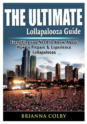 The Ultimate Lollapalooza Guide: Všetko, čo potrebujete vedieť o tom, ako sa pripraviť a zažiť Lollapaloozu - The Ultimate Lollapalooza Guide: Everything you Need to Know About How to Prepare & Experience Lollapalooza