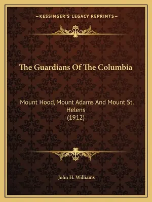 Strážcovia Kolumbie: Helens (1912): Mount Hood, Mount Adams a Mount St. - The Guardians Of The Columbia: Mount Hood, Mount Adams And Mount St. Helens (1912)