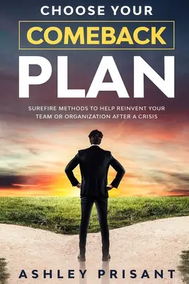 Vyberte si svoj plán návratu: Vydajte sa na cestu, ktorá vám pomôže znovuobjaviť váš tím alebo organizáciu po kríze - Choose your Comeback Plan: Surefire methods to help reinvent your team or organization after a crisis