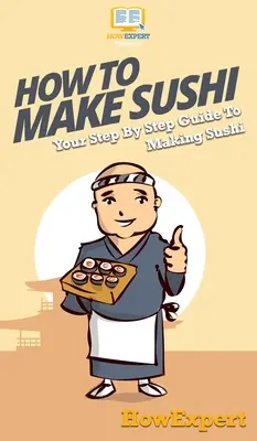 Ako si vyrobiť sushi: Váš sprievodca krok za krokom pri výrobe sushi - How To Make Sushi: Your Step By Step Guide To Making Sushi