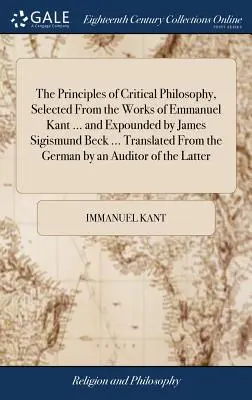 Princípy kritickej filozofie, vybrané z diel Emmanuela Kanta ... a vyložené Jamesom Sigismundom Beckom ... Preklad z nemeckého jazyka - The Principles of Critical Philosophy, Selected From the Works of Emmanuel Kant ... and Expounded by James Sigismund Beck ... Translated From the Germ